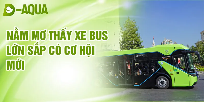 Nằm Mơ Thấy Xe Bus Lớn: Giải Mã Bí Ẩn Giấc Mơ 2 Nằm mơ thấy xe bus lớn sắp có cơ hội mới